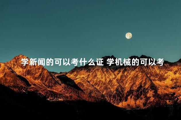 学新闻的可以考什么证 学机械的可以考什么证